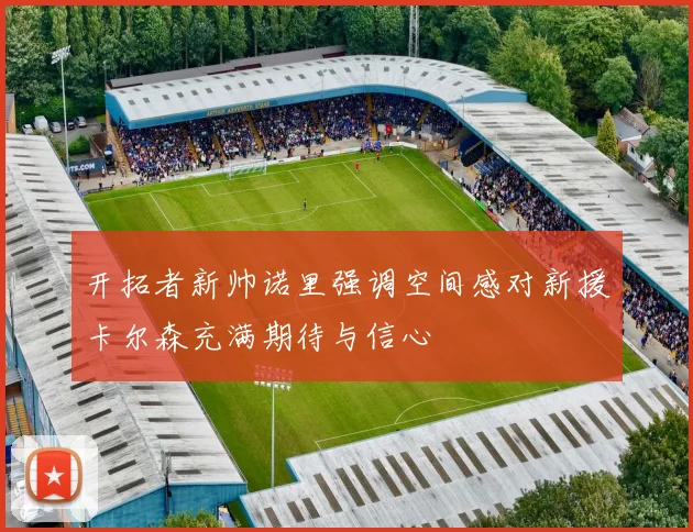 开拓者新帅诺里强调空间感对新援卡尔森充满期待与信心