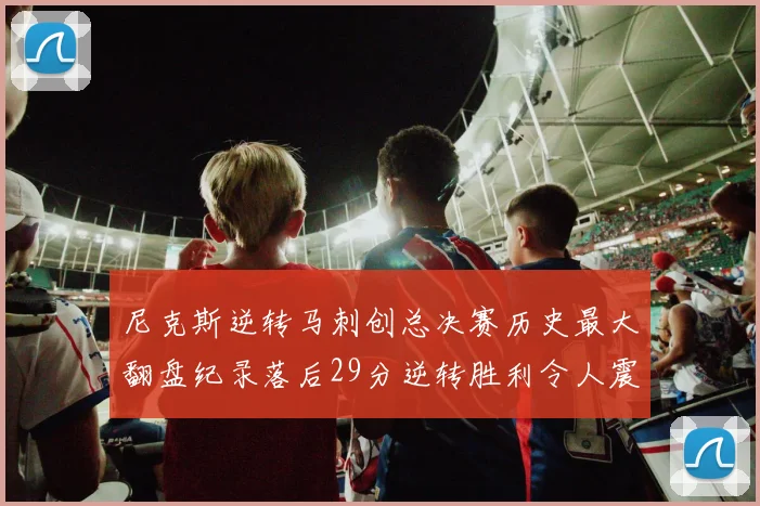 尼克斯逆转马刺创总决赛历史最大翻盘纪录落后29分逆转胜利令人震惊