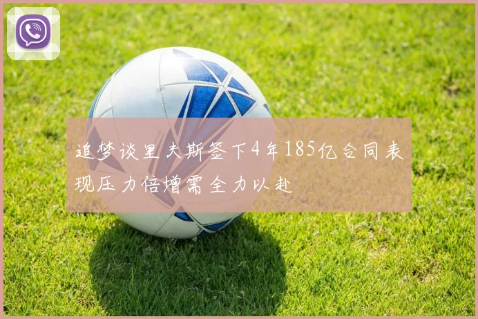 追梦谈里夫斯签下4年185亿合同表现压力倍增需全力以赴