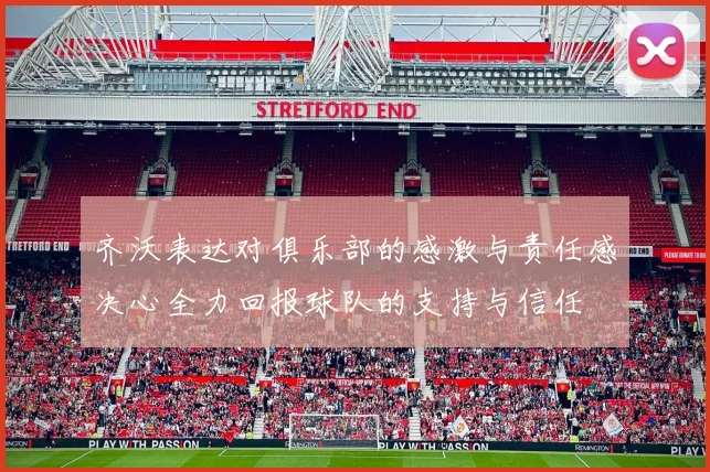 齐沃表达对俱乐部的感激与责任感决心全力回报球队的支持与信任