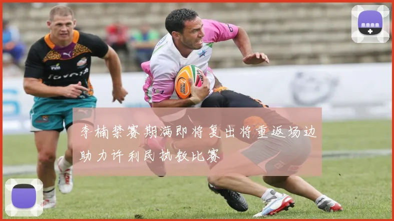 李楠禁赛期满即将复出将重返场边助力许利民执教比赛
