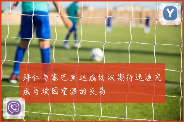 拜仁与塞巴里达成协议期待迅速完成与埃因霍温的交易
