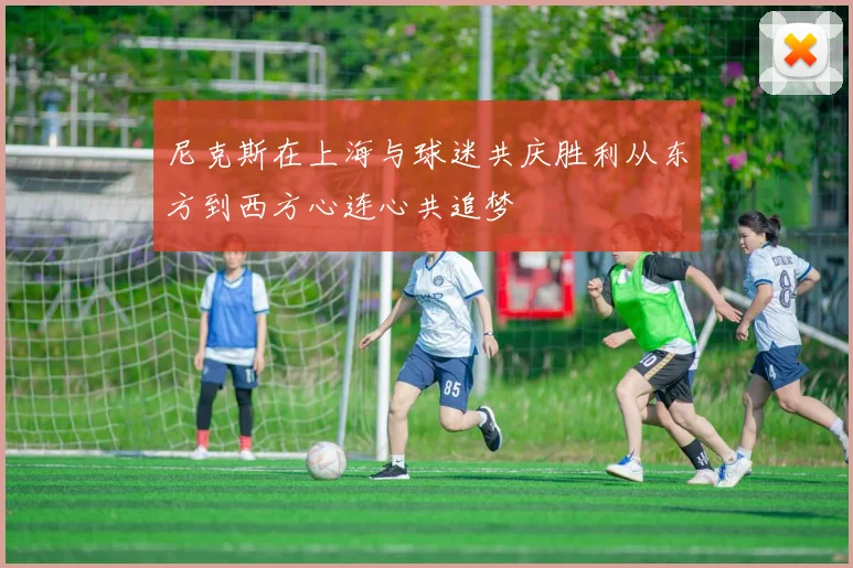 尼克斯在上海与球迷共庆胜利从东方到西方心连心共追梦