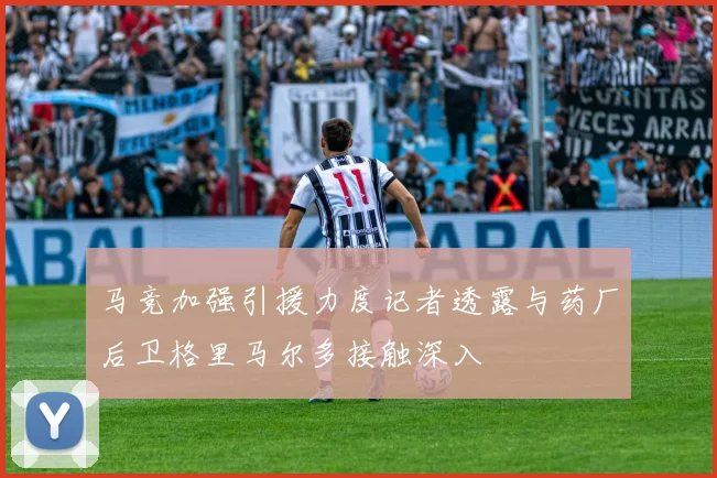马竞加强引援力度记者透露与药厂后卫格里马尔多接触深入
