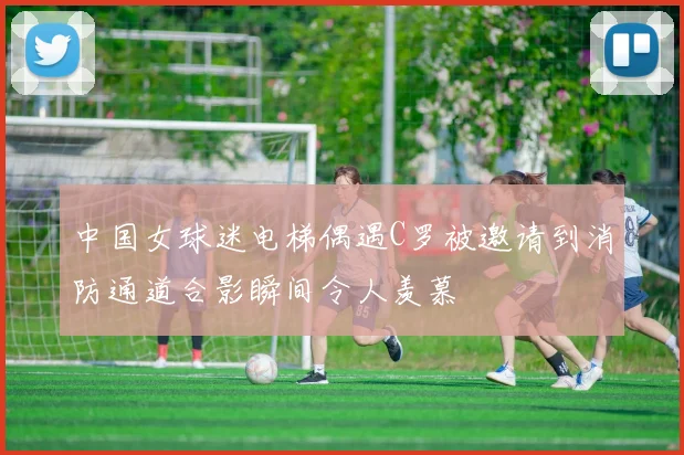 中国女球迷电梯偶遇C罗被邀请到消防通道合影瞬间令人羡慕