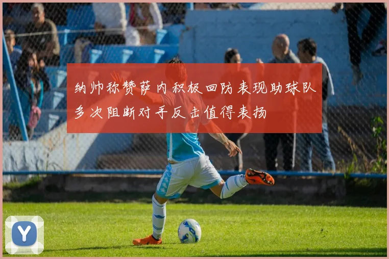 纳帅称赞萨内积极回防表现助球队多次阻断对手反击值得表扬