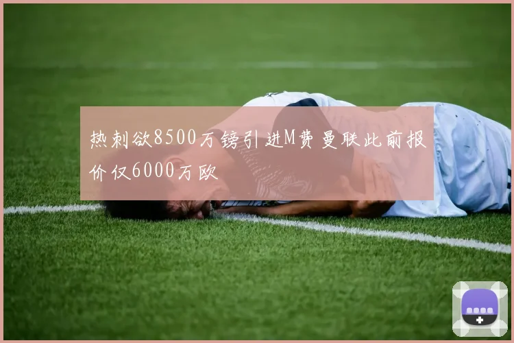 热刺欲8500万镑引进M费曼联此前报价仅6000万欧
