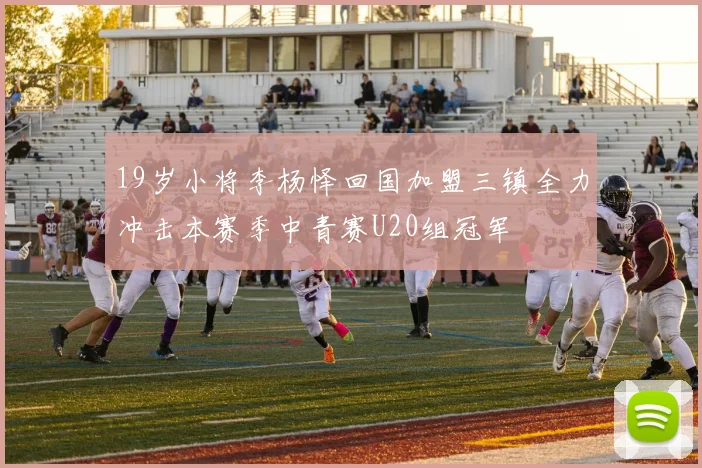 19岁小将李杨怿回国加盟三镇全力冲击本赛季中青赛U20组冠军