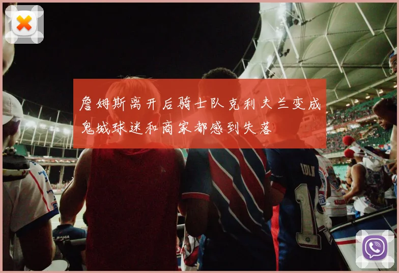詹姆斯离开后骑士队克利夫兰变成鬼城球迷和商家都感到失落