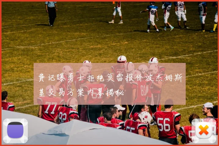 费记曝勇士拒绝莫雷报价波杰姆斯基交易方案内幕揭秘